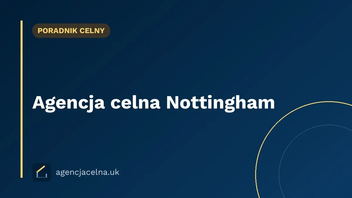 Agencja celna Nottingham — odprawa celna dla polskich firm w East Midlands