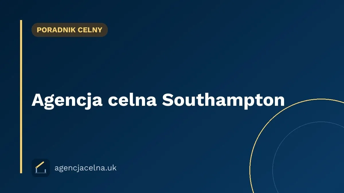 Agencja celna Southampton — odprawa celna przy największym porcie kontenerowym UK