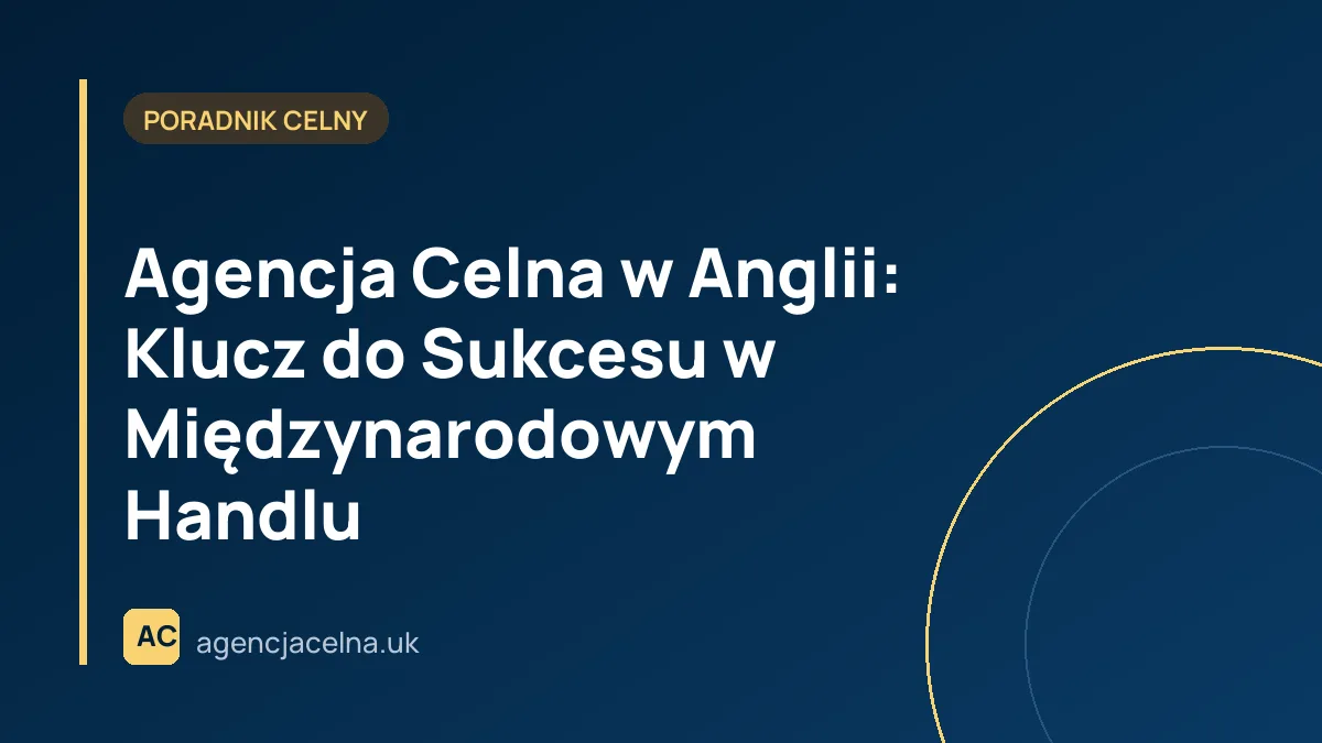 Agencja Celna w Anglii: Klucz do Sukcesu w Międzynarodowym Handlu