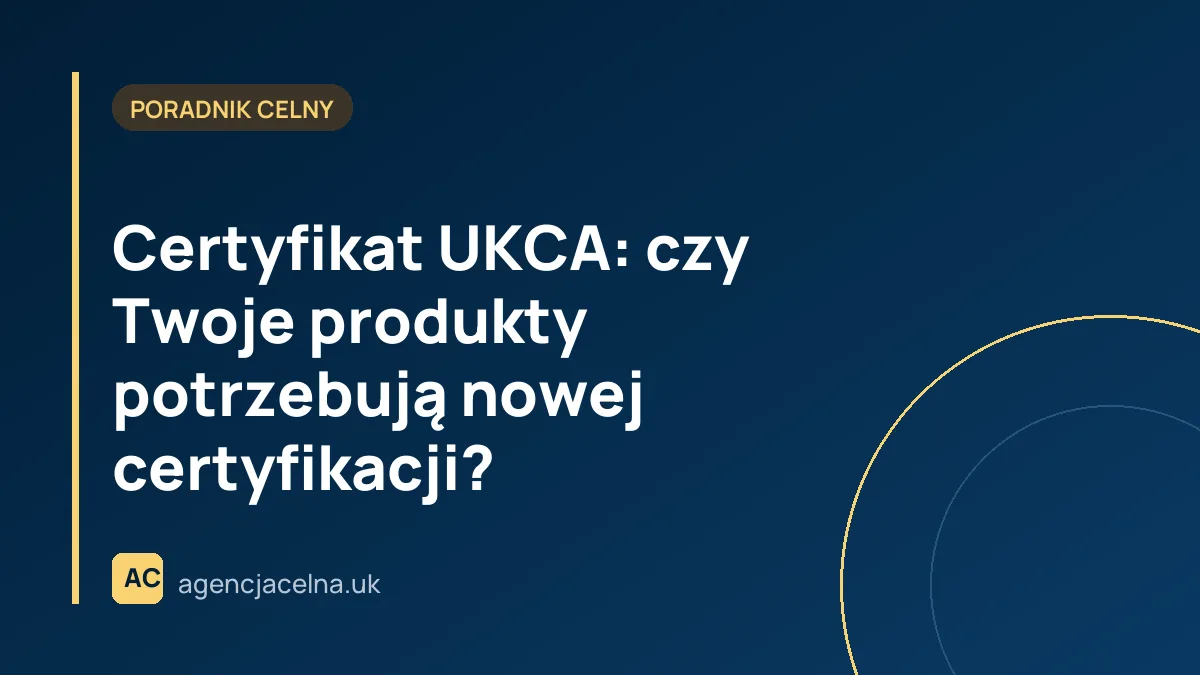 Certyfikat UKCA: czy Twoje produkty potrzebują nowej certyfikacji?