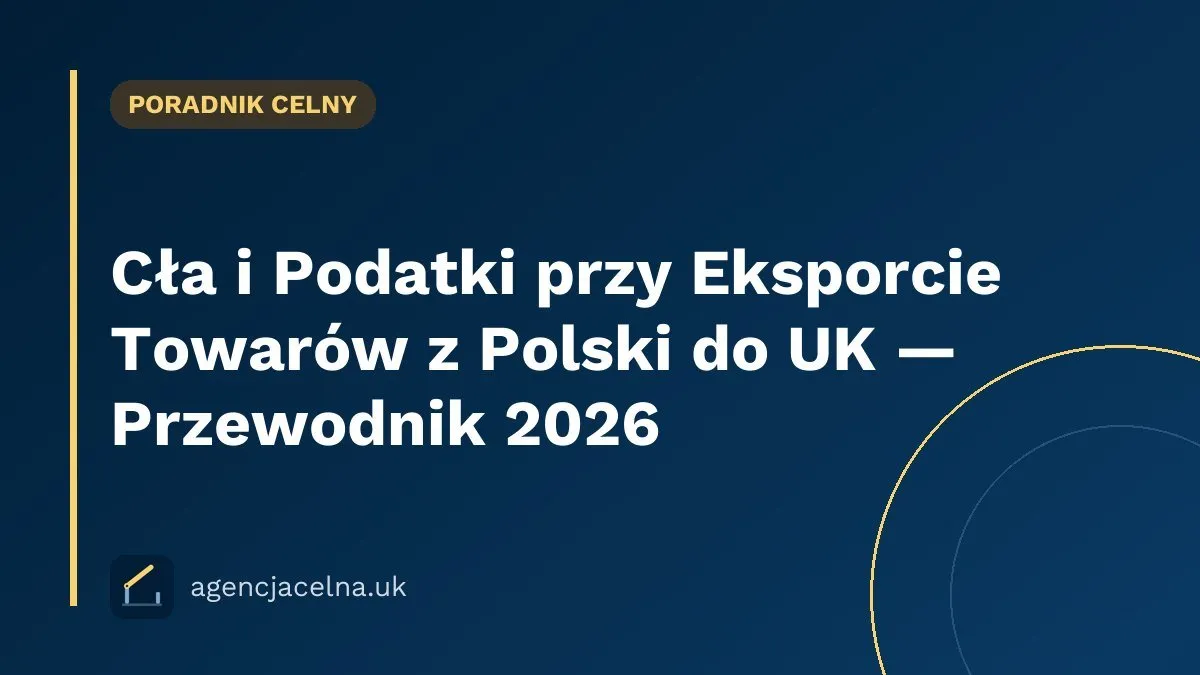 Cła i Podatki przy Eksporcie Towarów z Polski do UK — Przewodnik 2026