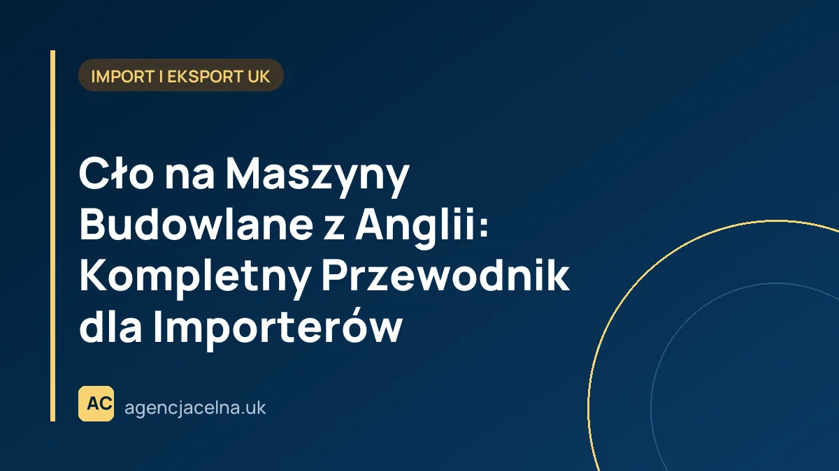 Cło na Maszyny Budowlane z Anglii: Kompletny Przewodnik dla Importerów