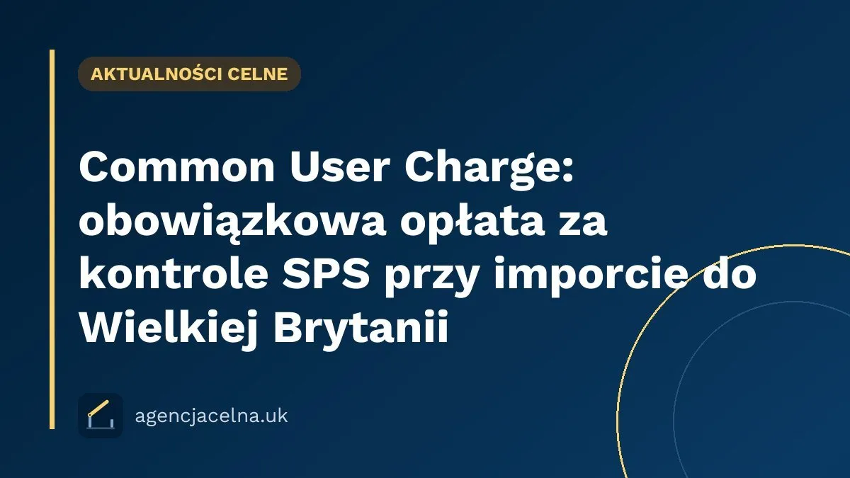 Common User Charge: obowiązkowa opłata za kontrole SPS przy imporcie do Wielkiej Brytanii