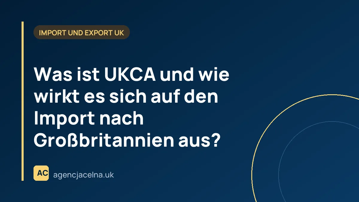 Was ist UKCA und wie wirkt es sich auf den Import nach Großbritannien aus?