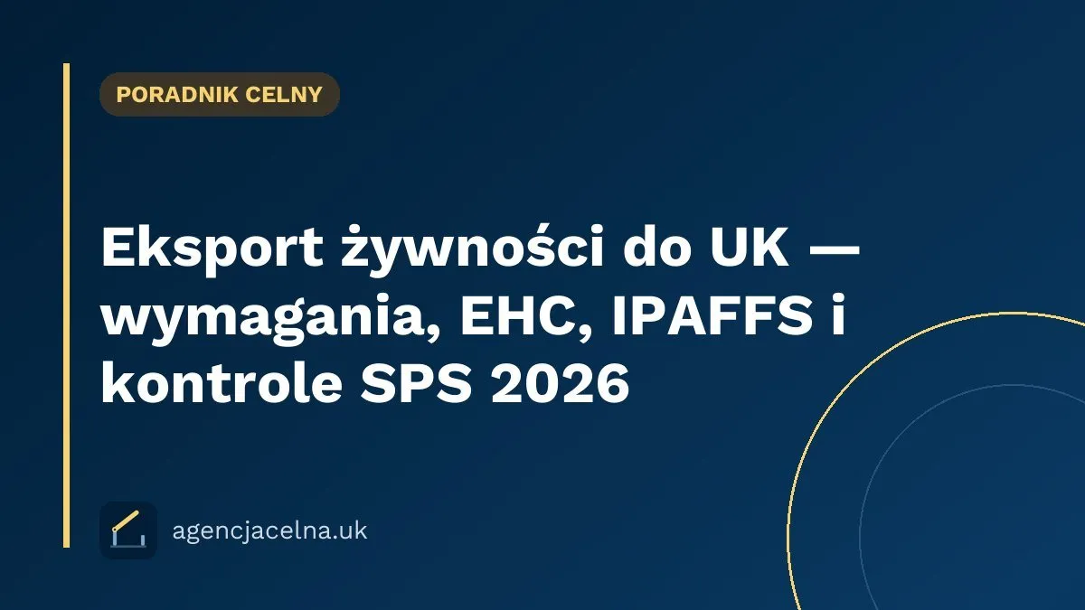 Eksport żywności do UK — wymagania, EHC, IPAFFS i kontrole SPS 2026