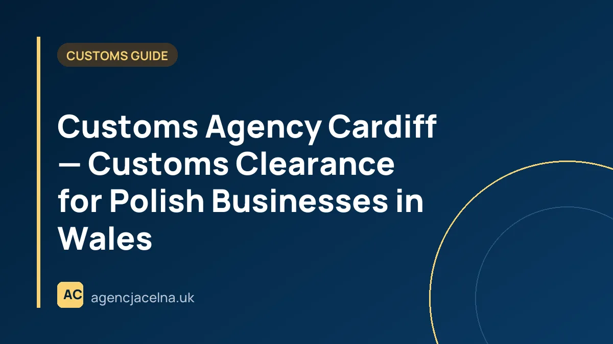 Customs Agency Cardiff — Customs Clearance for Polish Businesses in Wales