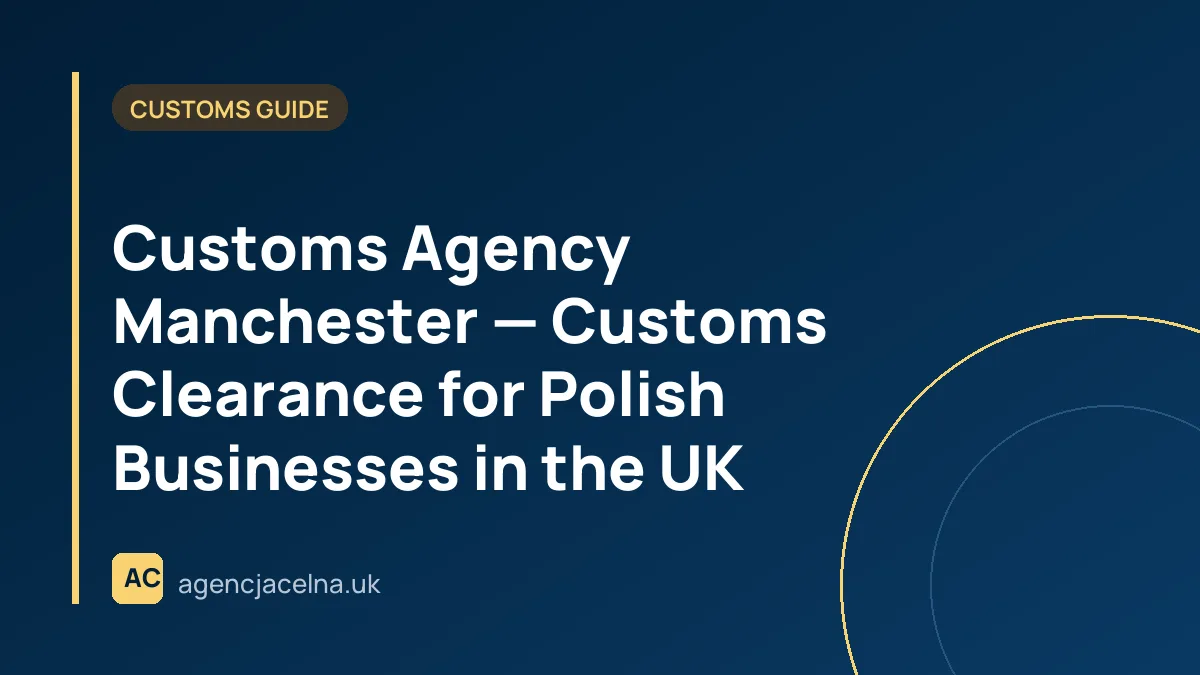 Customs Agency Manchester — Customs Clearance for Polish Businesses in the UK