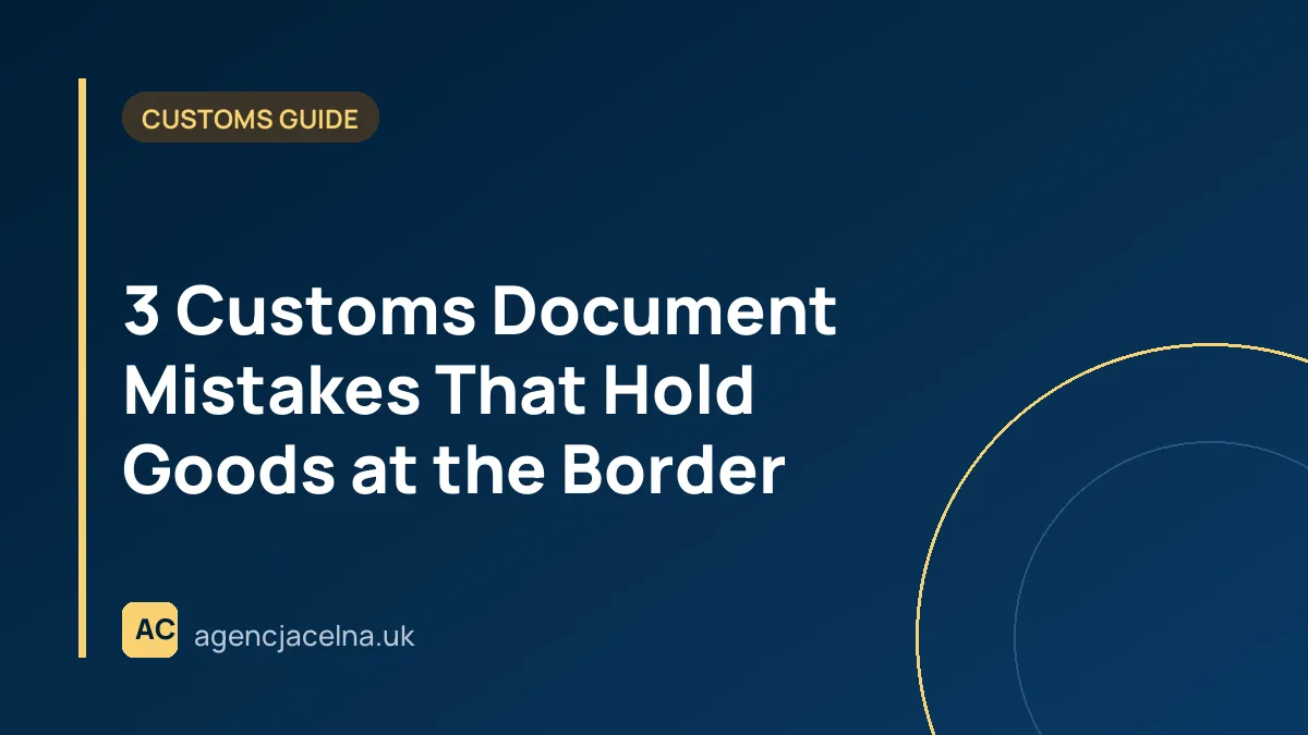 3 Customs Document Mistakes That Hold Goods at the Border