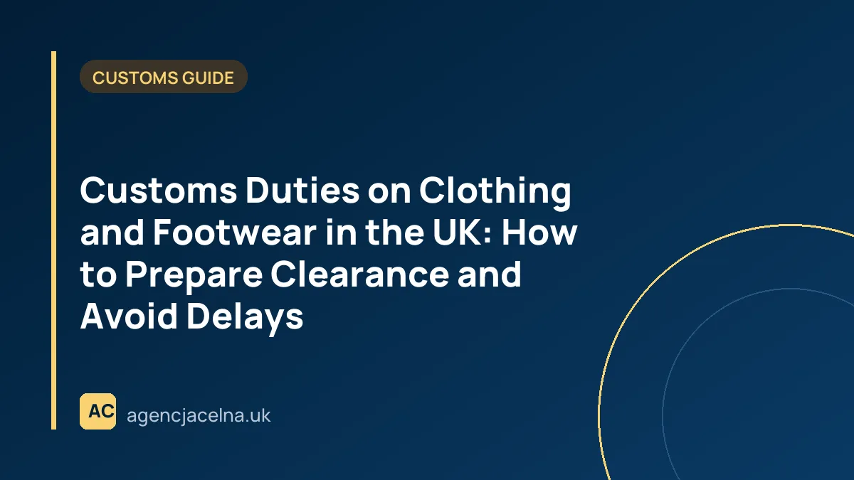 Customs Duties on Clothing and Footwear in the UK: How to Prepare Clearance and Avoid Delays