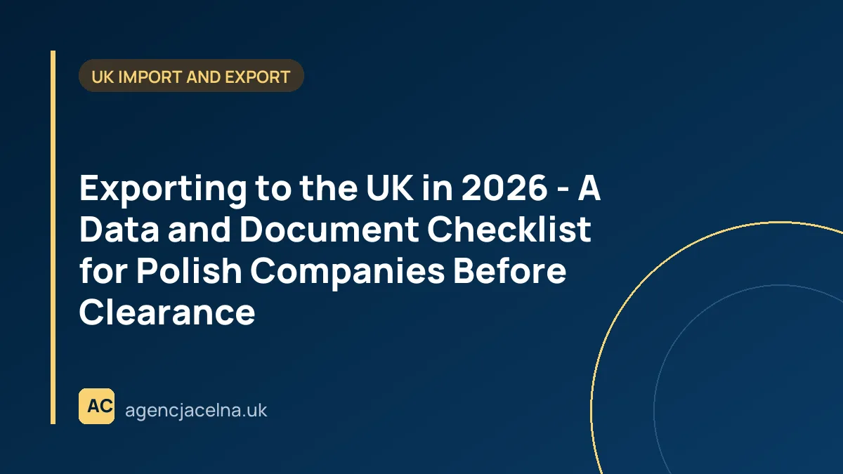 Exporting to the UK in 2026 - A Data and Document Checklist for Polish Companies Before Clearance