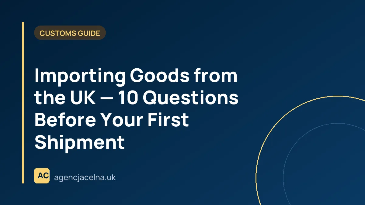 Importing Goods from the UK — 10 Questions Before Your First Shipment