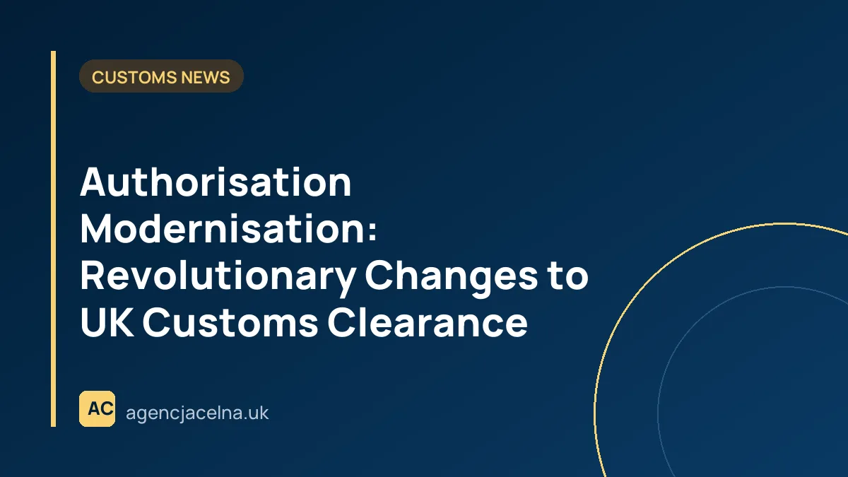 Authorisation Modernisation: Revolutionary Changes to UK Customs Clearance