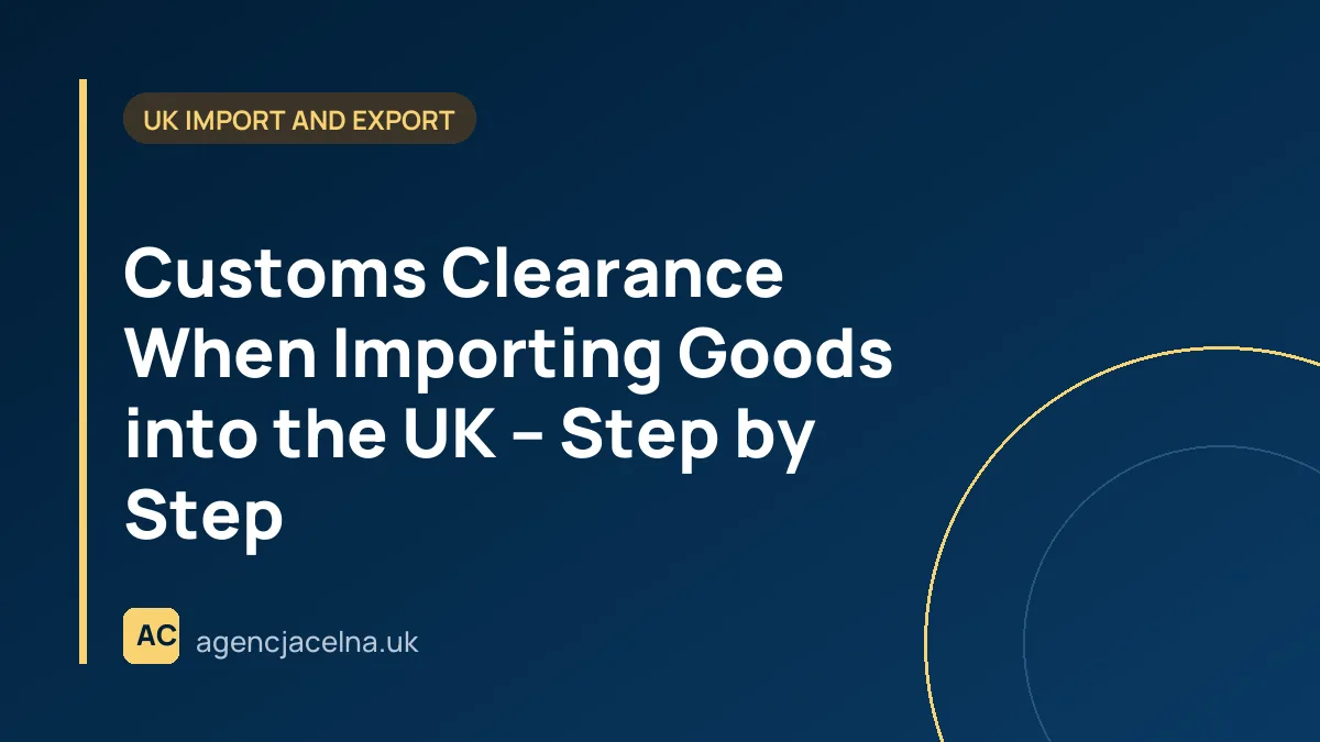 Customs Clearance When Importing Goods into the UK – Step by Step