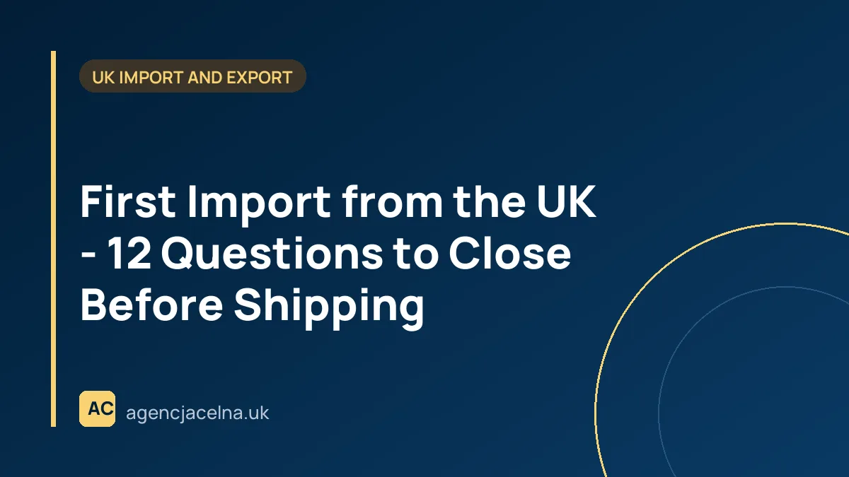 First Import from the UK - 12 Questions to Close Before Shipping