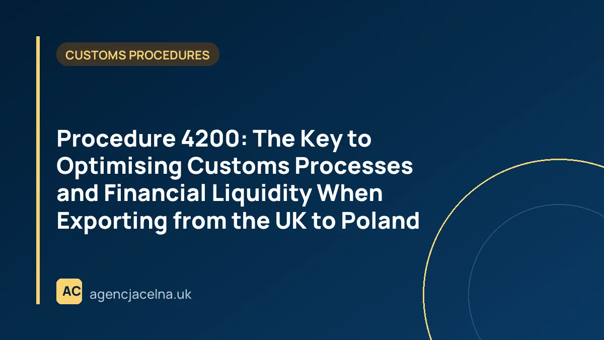 Procedure 4200: The Key to Optimising Customs Processes and Financial Liquidity When Exporting from the UK to Poland