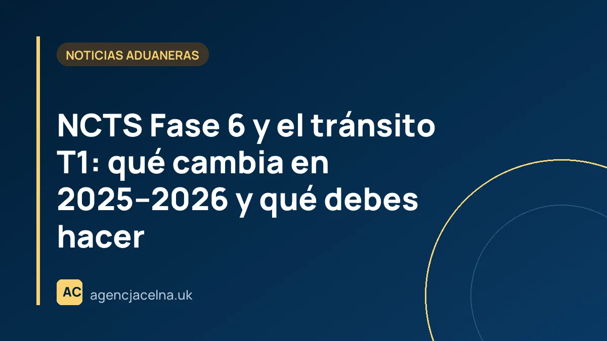 NCTS Fase 6 y el tránsito T1: qué cambia en 2025–2026 y qué debes hacer