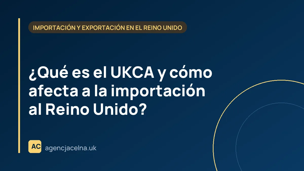 ¿Qué es el UKCA y cómo afecta a la importación al Reino Unido?