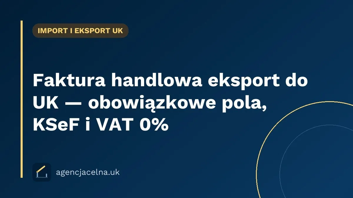 Faktura handlowa eksport do UK — obowiązkowe pola, KSeF i VAT 0%