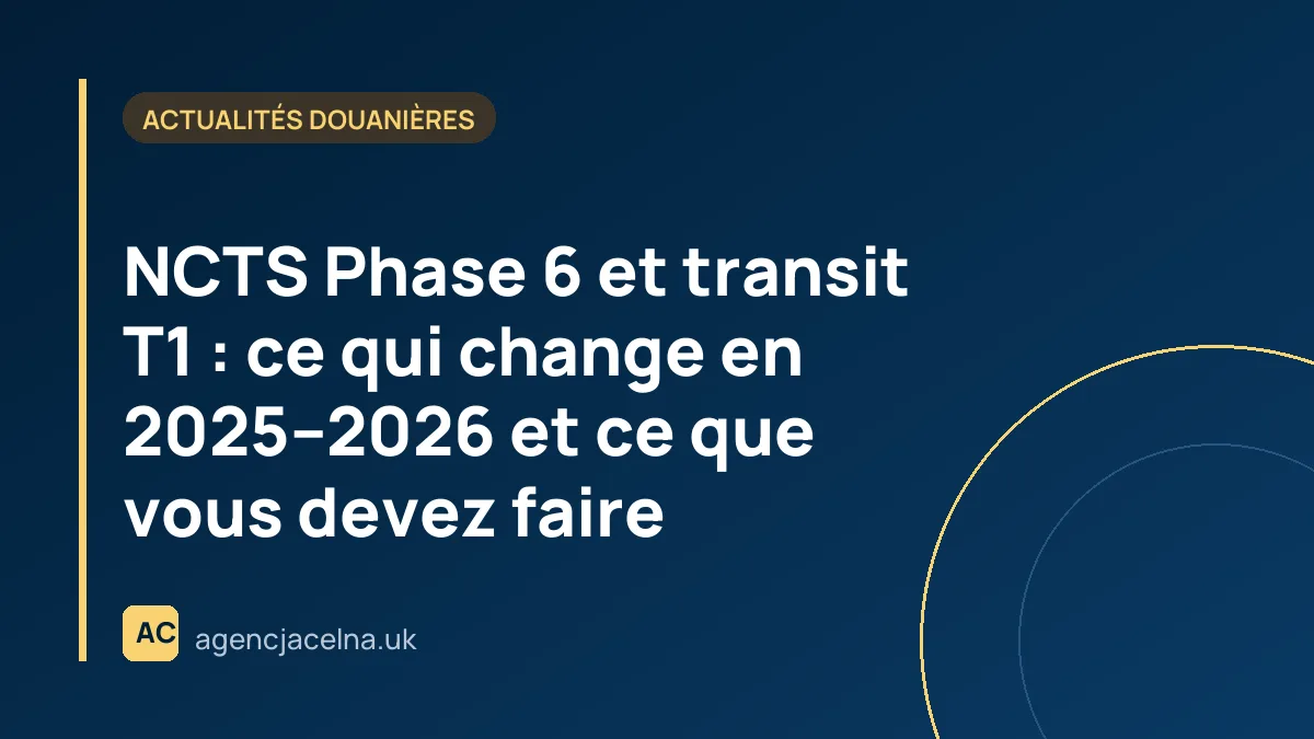 NCTS Phase 6 et transit T1 : ce qui change en 2025–2026 et ce que vous devez faire
