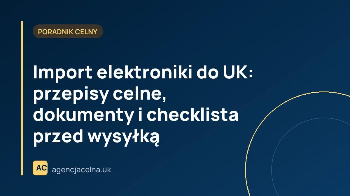 Import elektroniki do UK: przepisy celne, dokumenty i checklista przed wysyłką