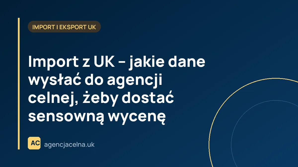 Import z UK – jakie dane wysłać do agencji celnej, żeby dostać sensowną wycenę