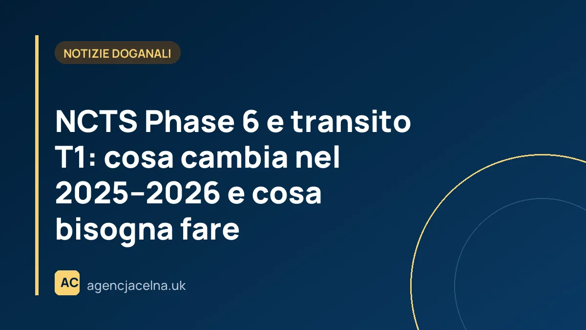 NCTS Phase 6 e transito T1: cosa cambia nel 2025–2026 e cosa bisogna fare