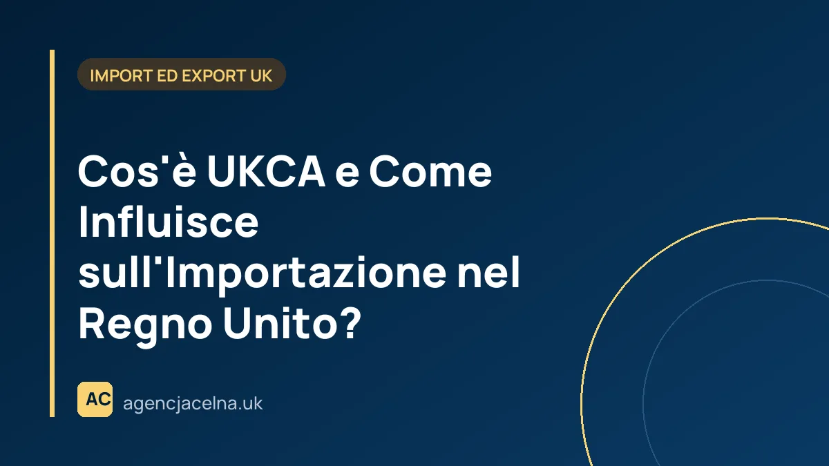 Cos'è UKCA e Come Influisce sull'Importazione nel Regno Unito?