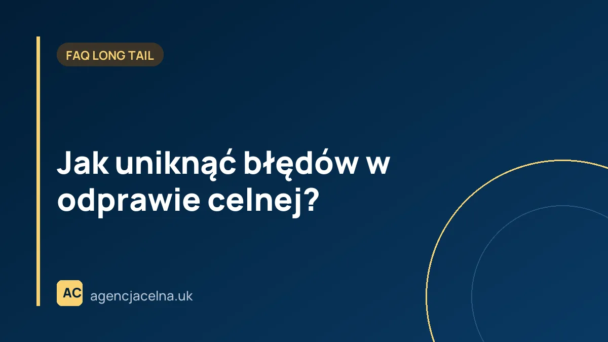 Jak uniknąć błędów w odprawie celnej?