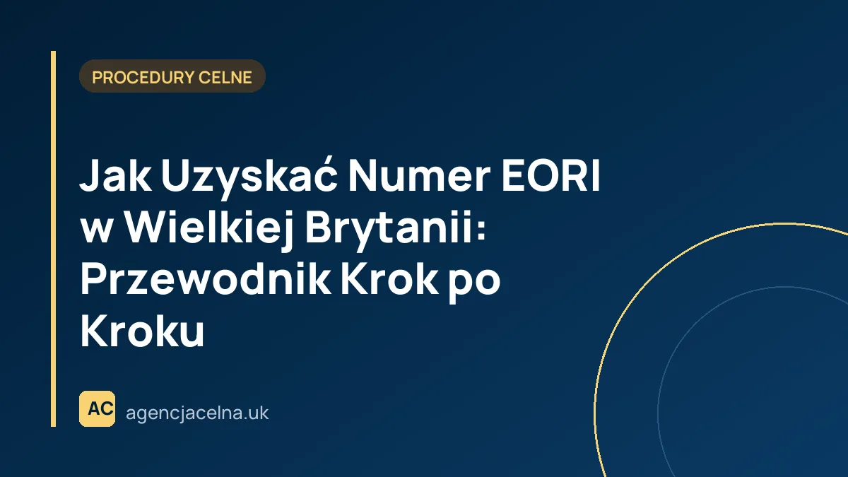 Jak Uzyskać Numer EORI w Wielkiej Brytanii: Przewodnik Krok po Kroku