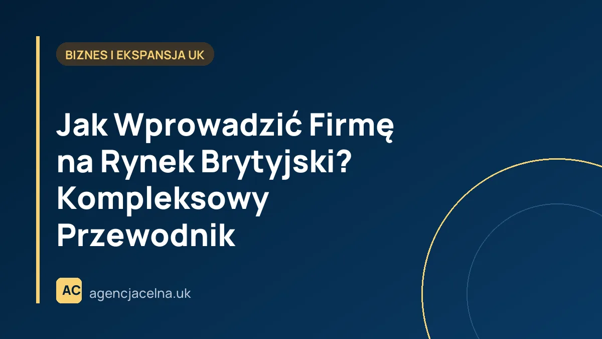 Jak Wprowadzić Firmę na Rynek Brytyjski? Kompleksowy Przewodnik