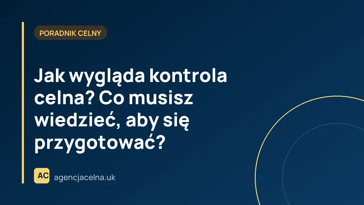 Jak wygląda kontrola celna? Co musisz wiedzieć, aby się przygotować?