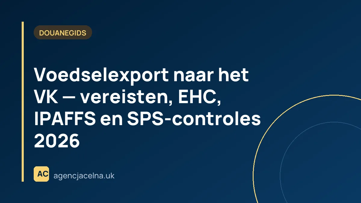 Voedselexport naar het VK — vereisten, EHC, IPAFFS en SPS-controles 2026