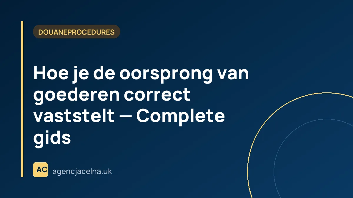 Hoe je de oorsprong van goederen correct vaststelt — Complete gids