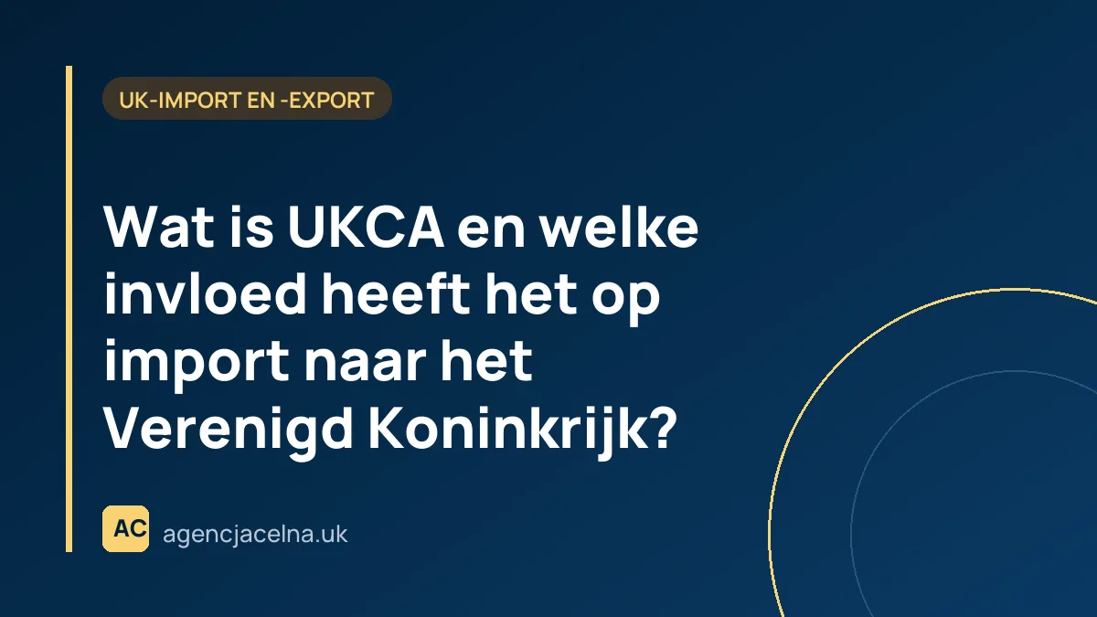 Wat is UKCA en welke invloed heeft het op import naar het Verenigd Koninkrijk?