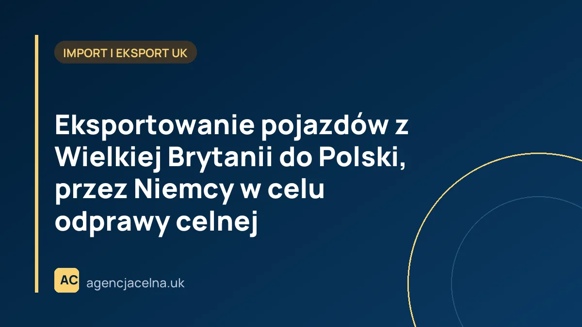 Eksportowanie pojazdów z Wielkiej Brytanii do Polski, przez Niemcy w celu odprawy celnej