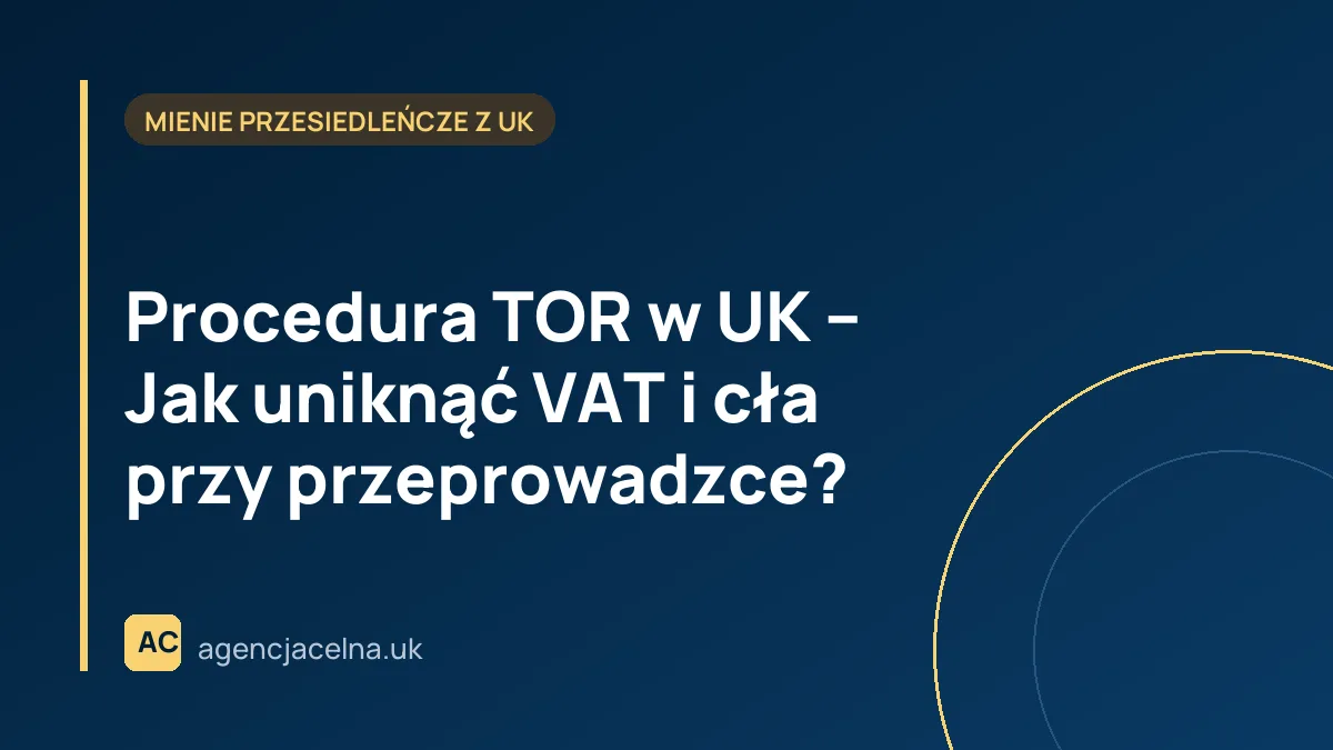 Procedura TOR w UK – Jak uniknąć VAT i cła przy przeprowadzce?