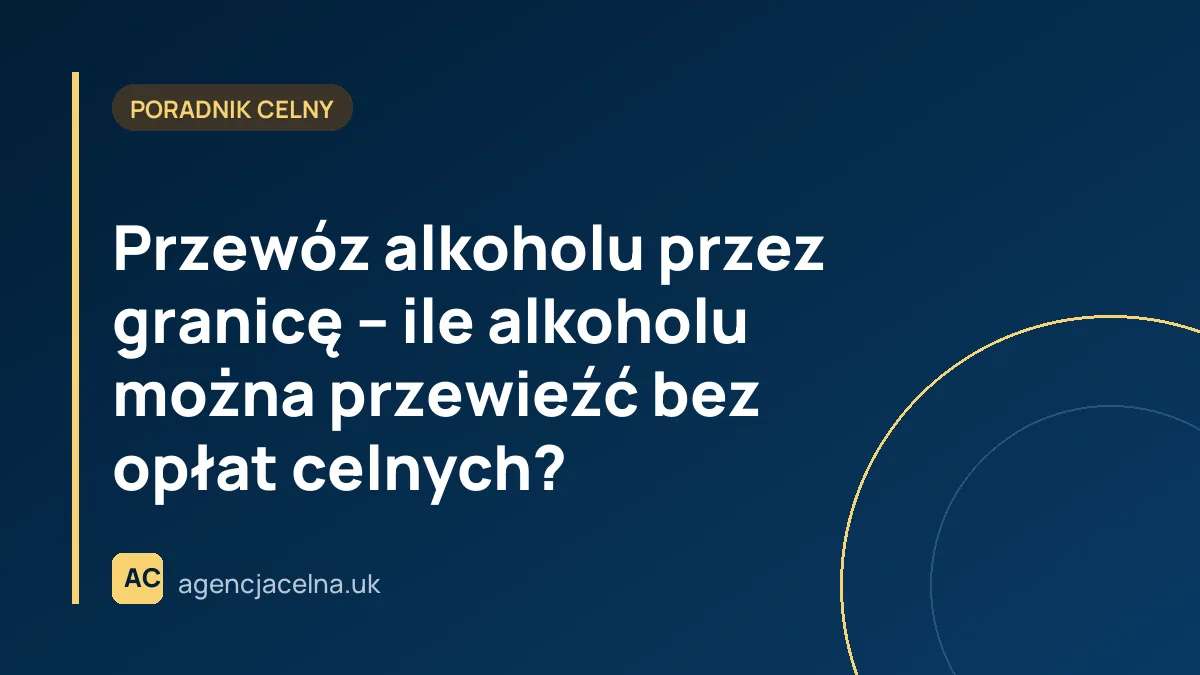 Przewóz alkoholu przez granicę – ile alkoholu można przewieźć bez opłat celnych?