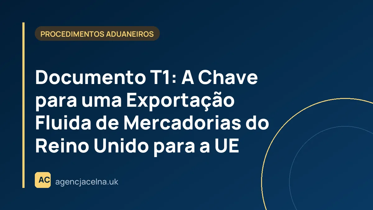 Documento T1: A Chave para uma Exportação Fluida de Mercadorias do Reino Unido para a UE