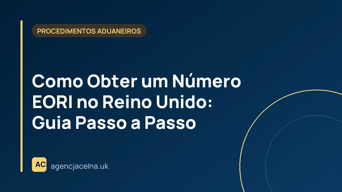 Como Obter um Número EORI no Reino Unido: Guia Passo a Passo