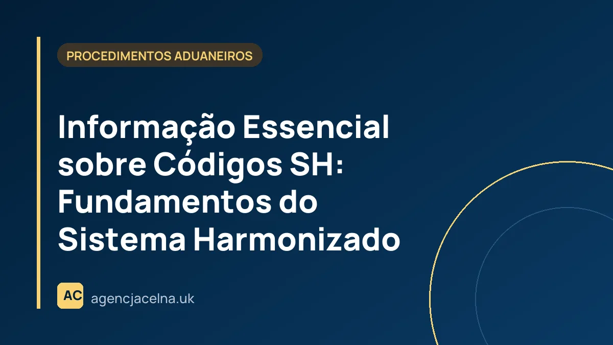 Informação Essencial sobre Códigos SH: Fundamentos do Sistema Harmonizado