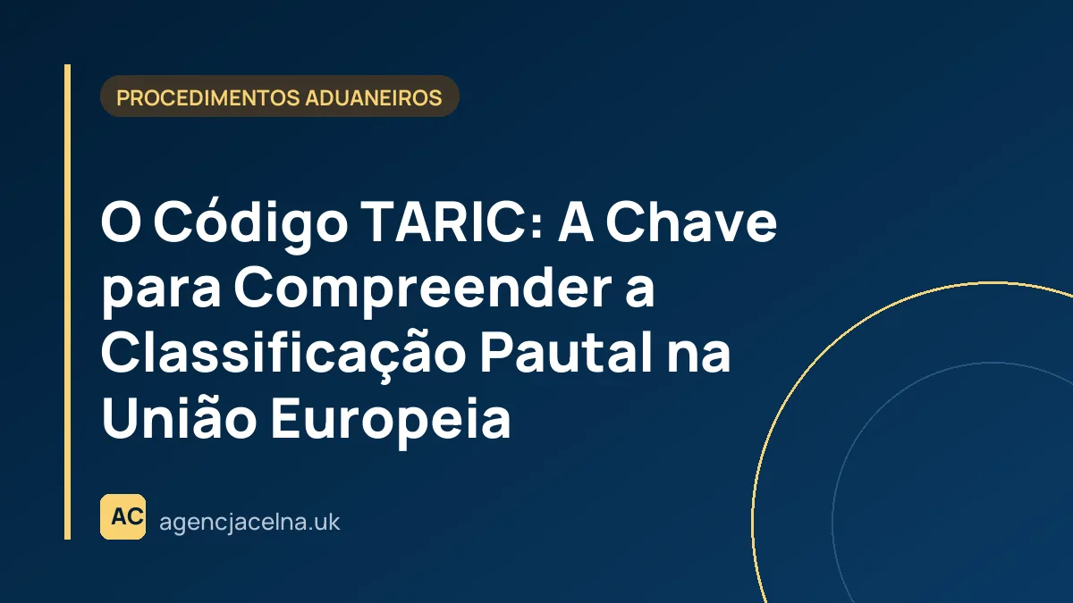 O Código TARIC: A Chave para Compreender a Classificação Pautal na União Europeia