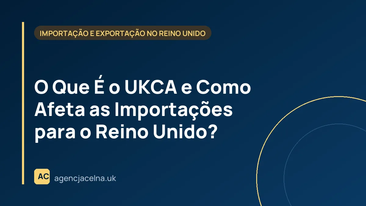 O Que É o UKCA e Como Afeta as Importações para o Reino Unido?
