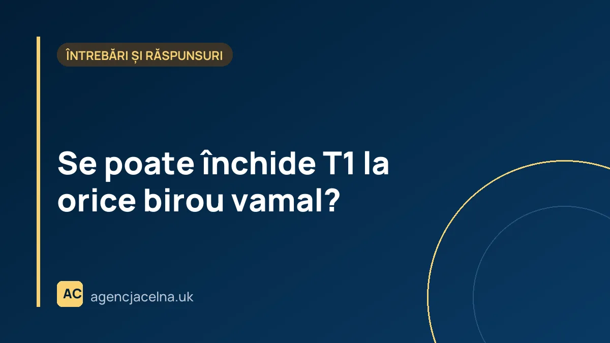 Se poate închide T1 la orice birou vamal?