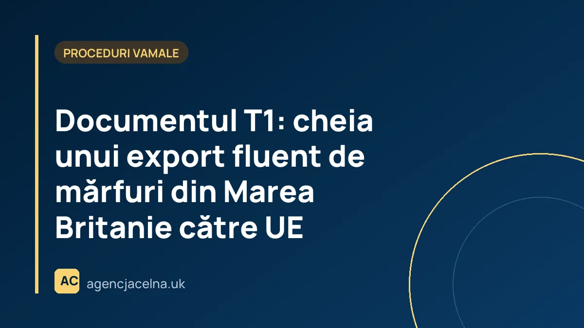Documentul T1: cheia unui export fluent de mărfuri din Marea Britanie către UE