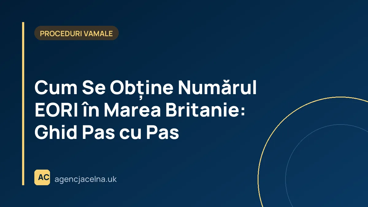 Cum Se Obține Numărul EORI în Marea Britanie: Ghid Pas cu Pas