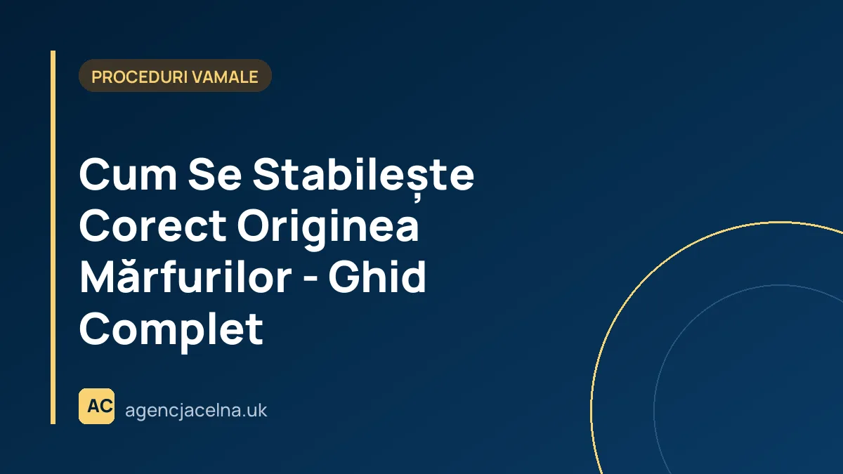 Cum Se Stabilește Corect Originea Mărfurilor - Ghid Complet
