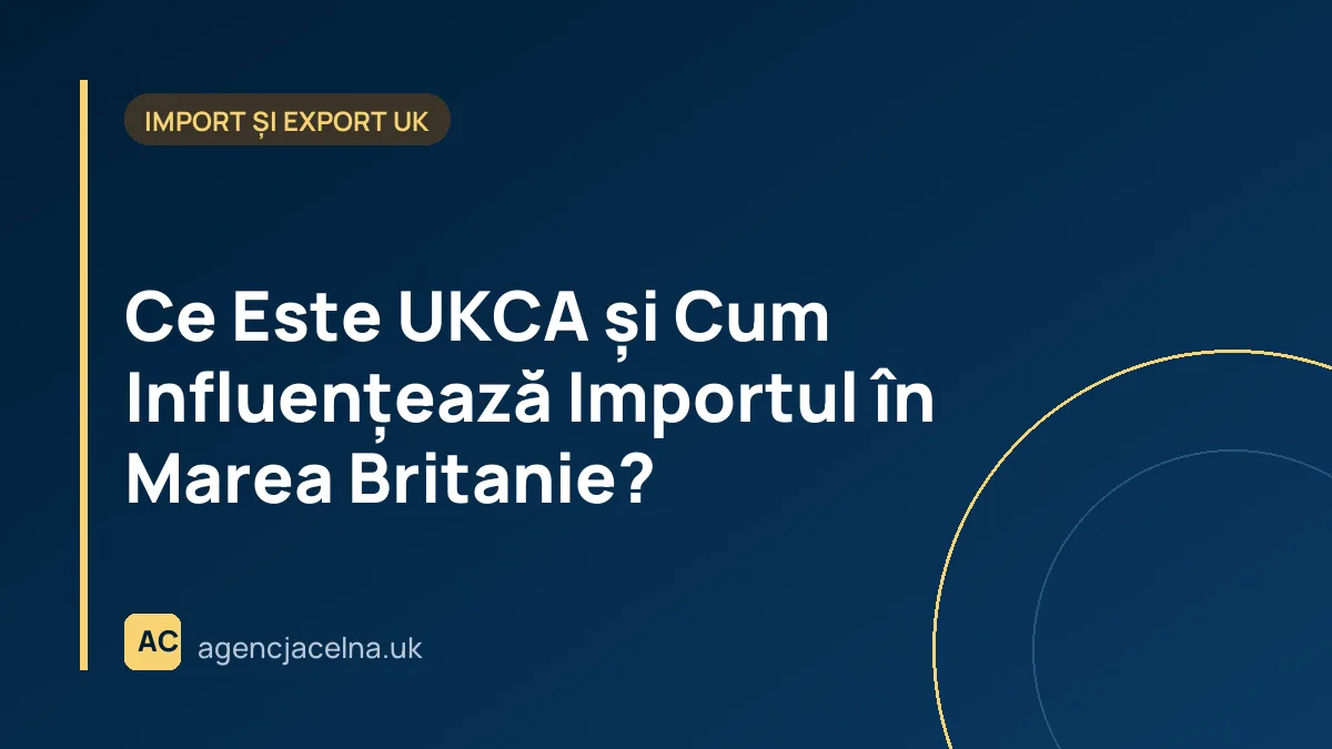 Ce Este UKCA și Cum Influențează Importul în Marea Britanie?