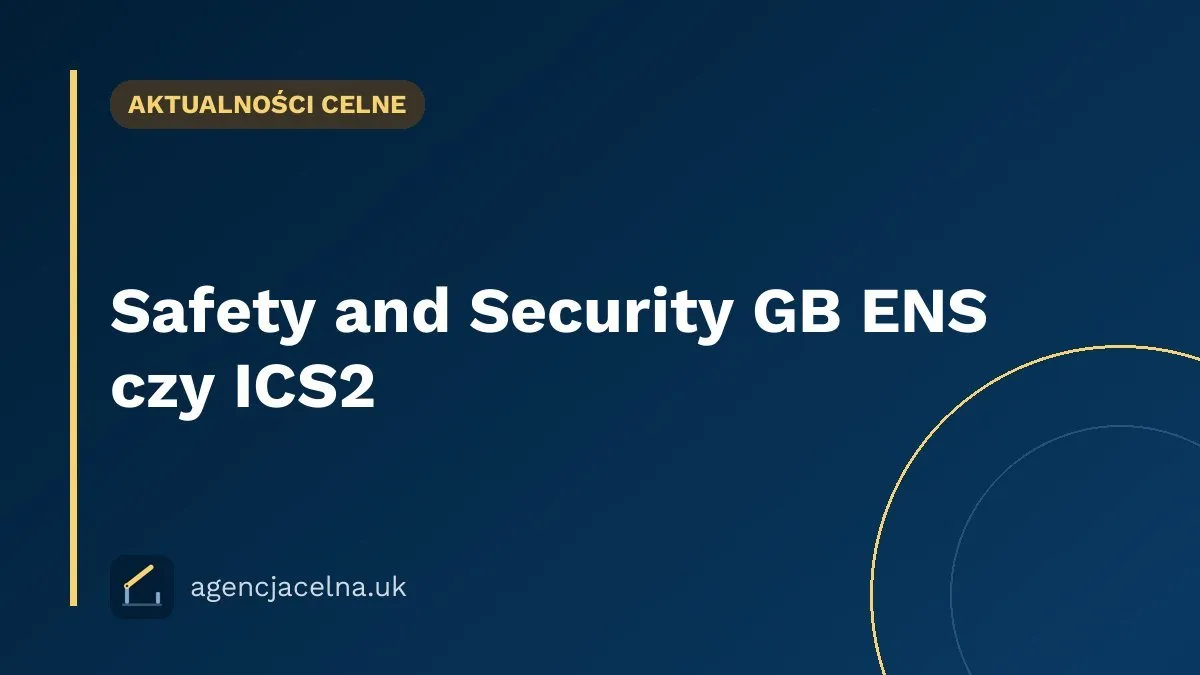 Safety and Security GB ENS czy ICS2 — gdzie złożyć zgłoszenie i nie popełnić kosztownego błędu