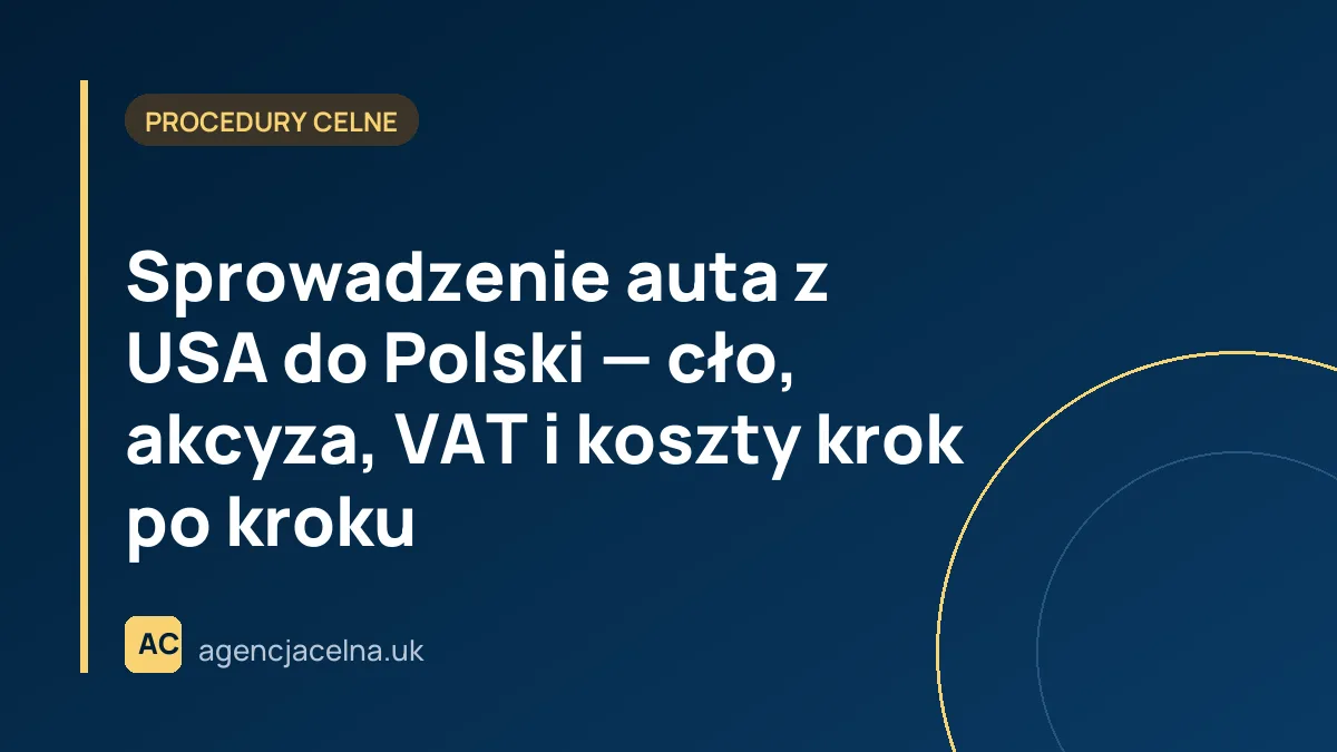 Sprowadzenie auta z USA do Polski — cło, akcyza, VAT i koszty krok po kroku