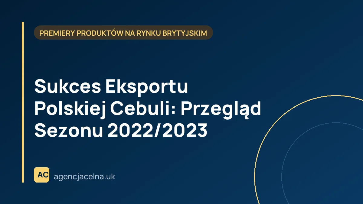 Sukces Eksportu Polskiej Cebuli: Przegląd Sezonu 2022/2023